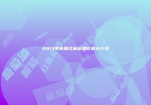2013年希腊红葡萄酒价格大介绍
