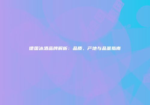 德国冰酒品牌解析：品质、产地与品鉴指南