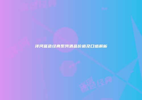洋河蓝色经典系列酒品价格及口感解析
