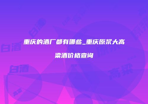 重庆的酒厂都有哪些_重庆原浆大高粱酒价格查询