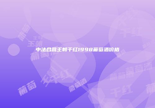 中法合营王朝干红1998葡萄酒价格