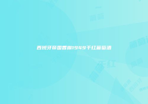 西班牙帝国香榭1949干红葡萄酒