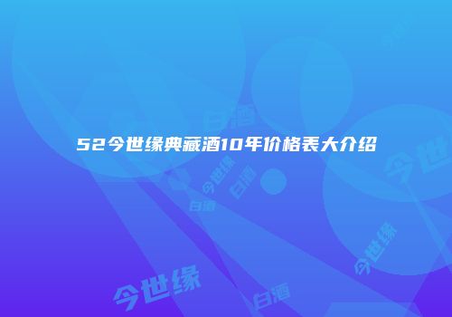 52今世缘典藏酒10年价格表大介绍