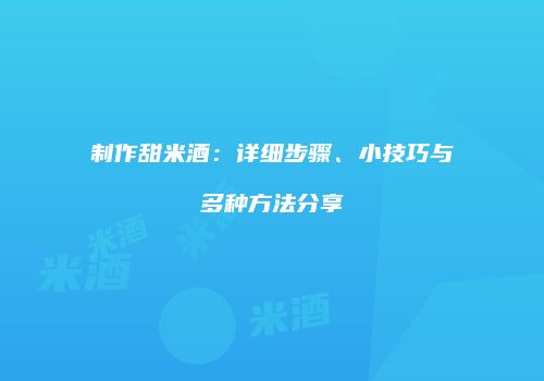 制作甜米酒：详细步骤、小技巧与多种方法分享