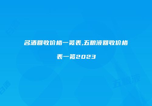 名酒回收价格一览表,五粮液回收价格表一览2023