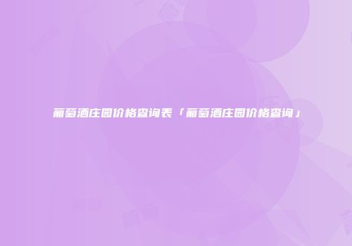 葡萄酒庄园价格查询表「葡萄酒庄园价格查询」