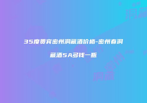 35度贵宾密州洞藏酒价格-密州春洞藏酒5A多钱一瓶