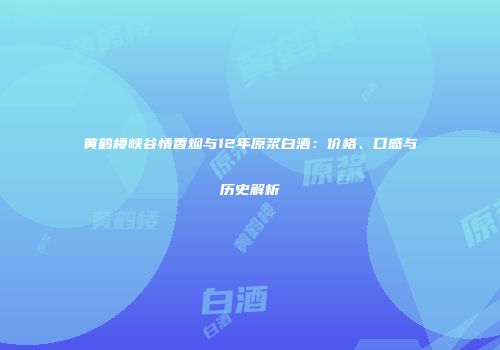 黄鹤楼峡谷情香烟与12年原浆白酒：价格、口感与历史解析