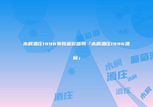 木桐酒庄1996有收藏价值吗「木桐酒庄1996酒标」