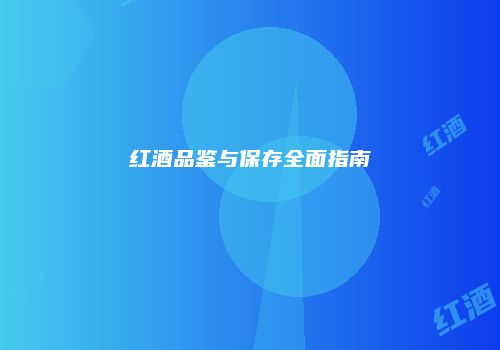 红酒品鉴与保存全面指南