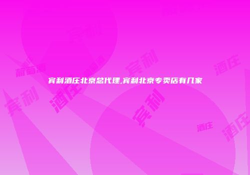 宾利酒庄北京总代理,宾利北京专卖店有几家