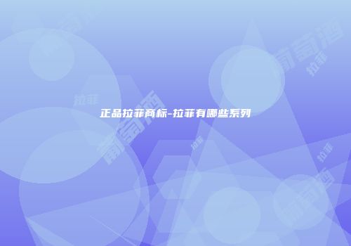 正品拉菲商标-拉菲有哪些系列