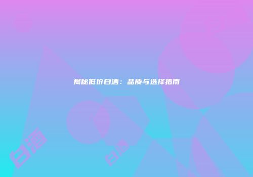 揭秘低价白酒：品质与选择指南