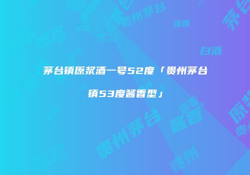 茅台镇原浆酒一号52度「贵州茅台镇53度酱香型」