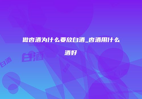 做杏酒为什么要放白酒_杏酒用什么酒好