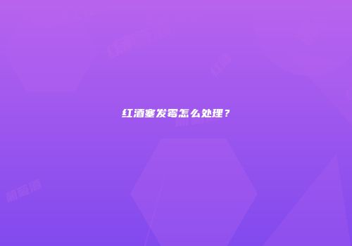 红酒塞发霉怎么处理？