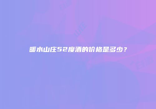 暖水山庄52度酒的价格是多少？