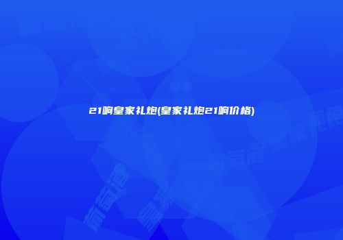 21响皇家礼炮(皇家礼炮21响价格)