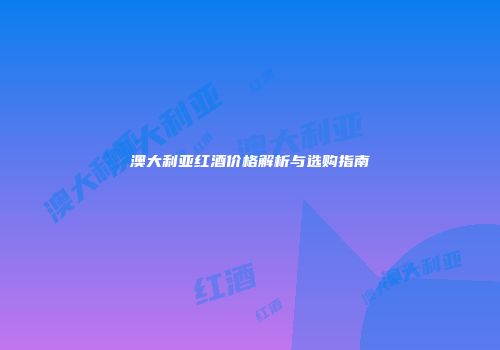 澳大利亚红酒价格解析与选购指南