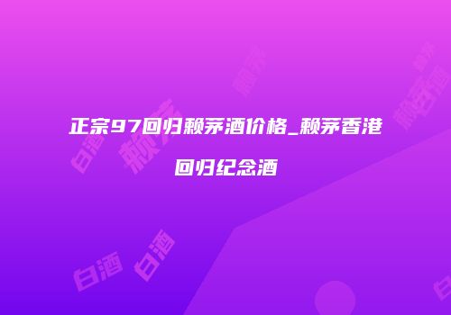 正宗97回归赖茅酒价格_赖茅香港回归纪念酒