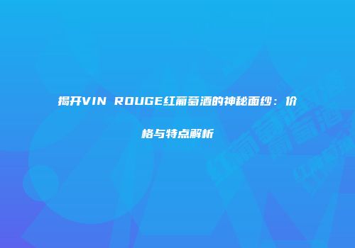 揭开VIN ROUGE红葡萄酒的神秘面纱：价格与特点解析