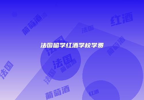 法国留学红酒学校学费