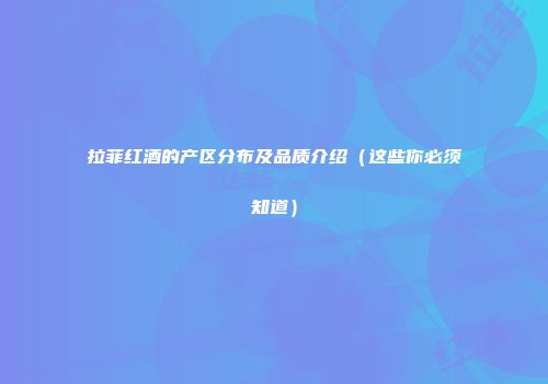 拉菲红酒的产区分布及品质介绍（这些你必须知道）