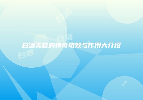 白酒美容的神奇功效与作用大介绍