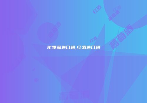 化妆品进口税,红酒进口税