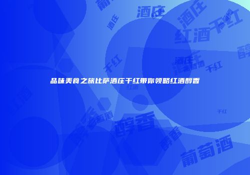 品味美食之旅比萨酒庄干红带你领略红酒醇香