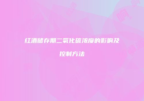 红酒储存期二氧化硫浓度的影响及控制方法