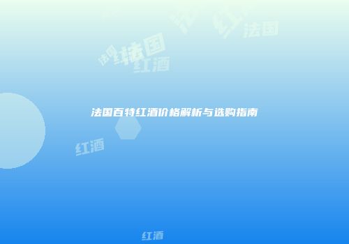 法国百特红酒价格解析与选购指南