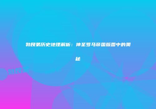 勃艮第历史地理解析：神圣罗马帝国版图中的奥秘