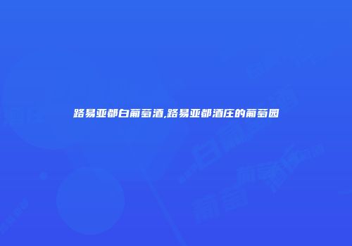 路易亚都白葡萄酒,路易亚都酒庄的葡萄园