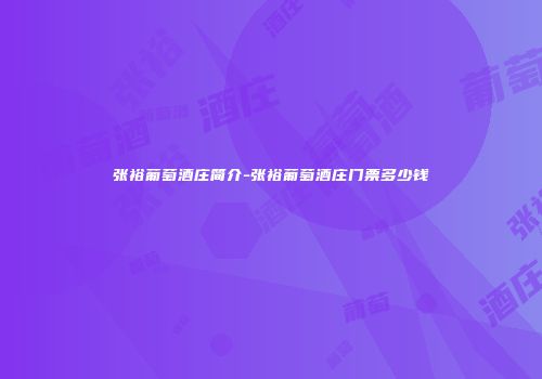 张裕葡萄酒庄简介-张裕葡萄酒庄门票多少钱