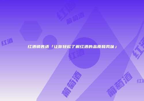 红酒销售语「让你轻松了解红酒的品质和风味」