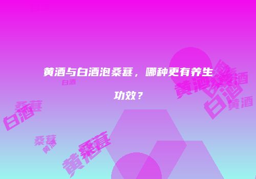 黄酒与白酒泡桑葚，哪种更有养生功效？