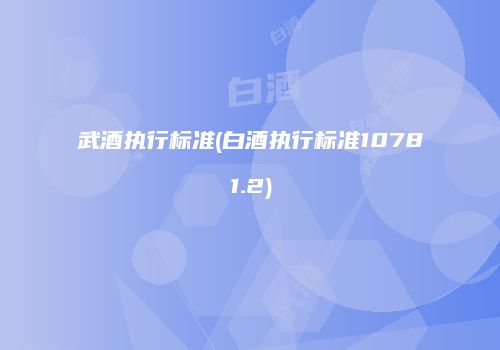 武酒执行标准(白酒执行标准10781.2)