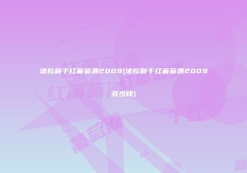 法拉利干红葡萄酒2009(法拉利干红葡萄酒2009多少钱)