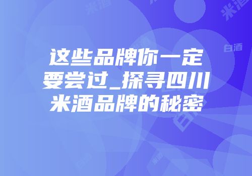 这些品牌你一定要尝过_探寻四川米酒品牌的秘密