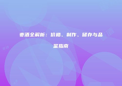 枣酒全解析：价格、制作、储存与品鉴指南