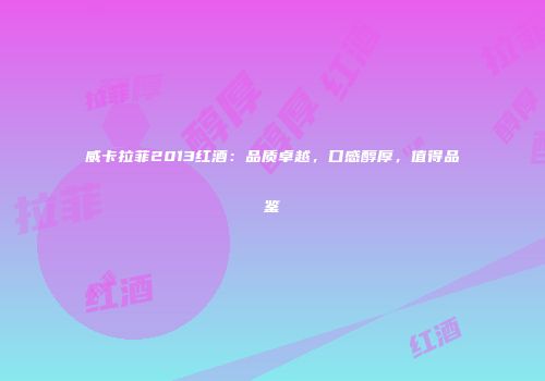 威卡拉菲2013红酒：品质卓越，口感醇厚，值得品鉴