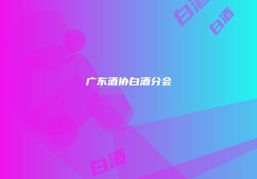 广东酒协白酒分会