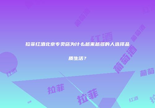 拉菲红酒北京专卖店为什么越来越多的人选择品质生活？