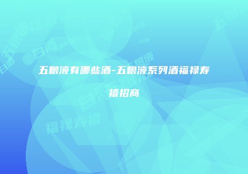 五粮液有哪些酒-五粮液系列酒福禄寿禧招商