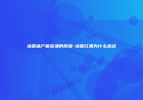 法国盛产葡萄酒的原因-法国红酒为什么出名