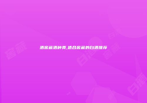 酒窖藏酒种类,适合窖藏的白酒推荐