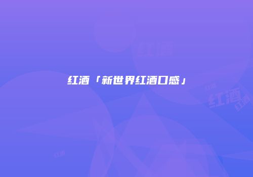 红酒「新世界红酒口感」
