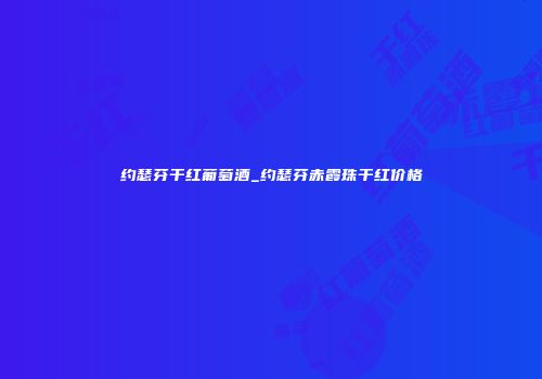 约瑟芬干红葡萄酒_约瑟芬赤霞珠干红价格