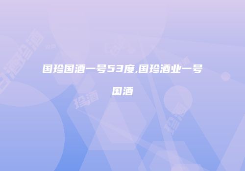 国珍国酒一号53度,国珍酒业一号国酒